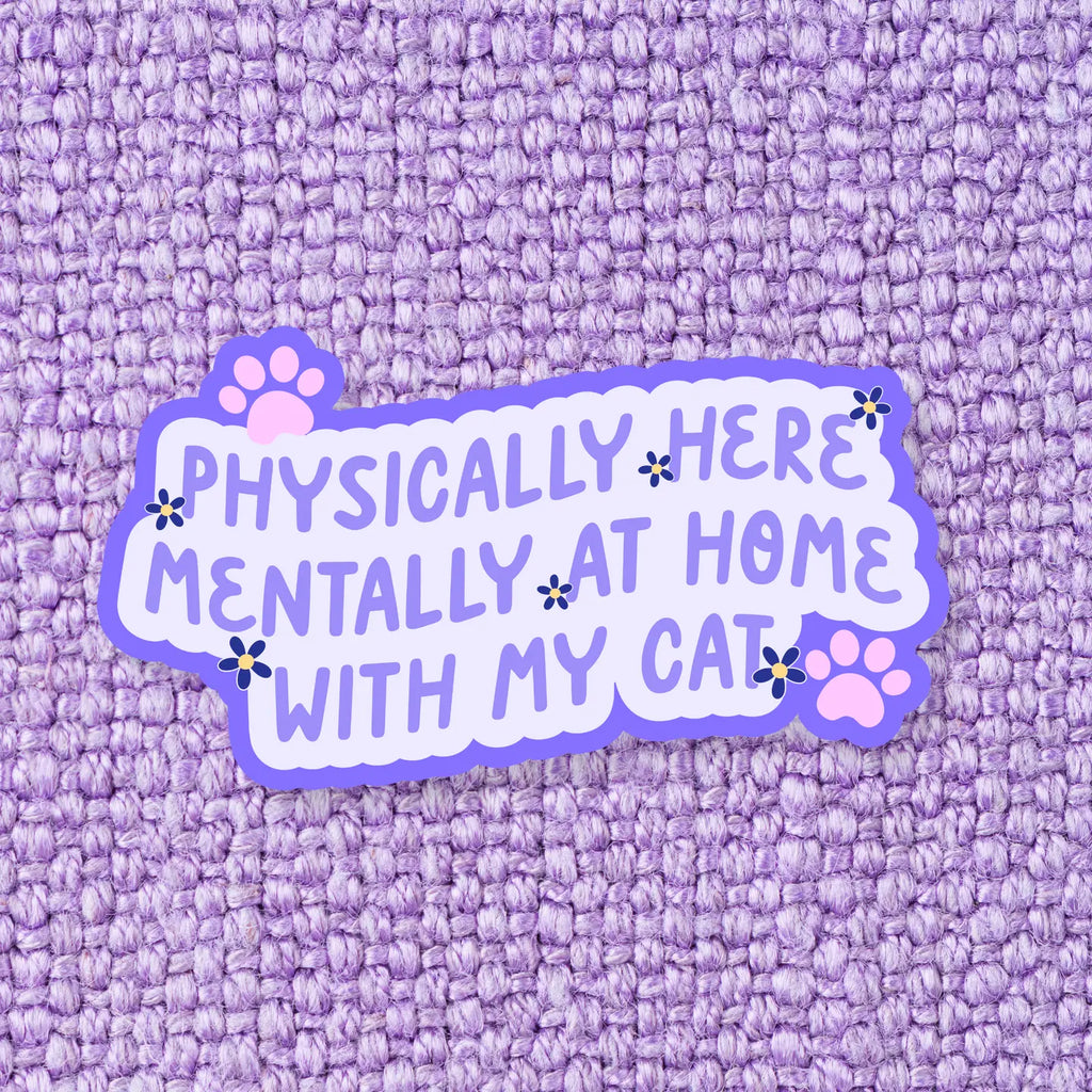 PHYSICALLY HERE, MENTALLY AT HOME WITH MY CAT STICKER